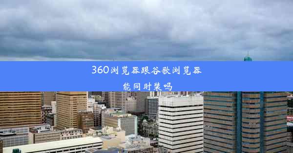 360浏览器跟谷歌浏览器能同时装吗