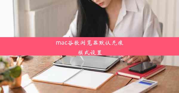 mac谷歌浏览器默认无痕模式设置