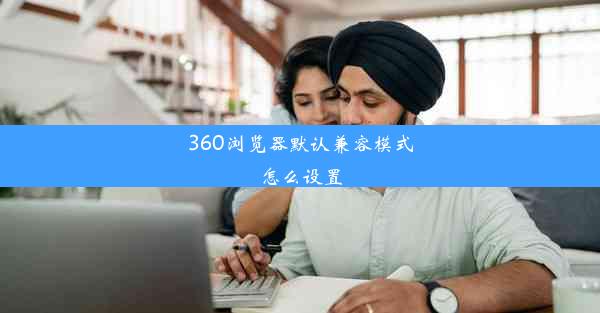 360浏览器默认兼容模式怎么设置