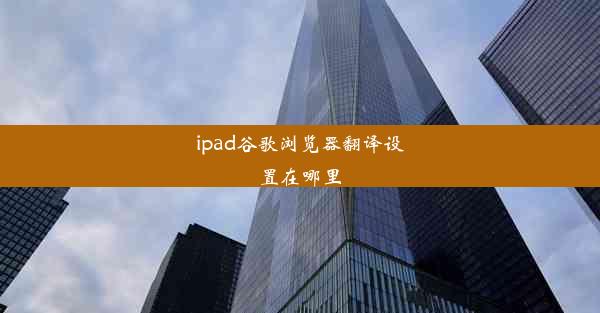 ipad谷歌浏览器翻译设置在哪里