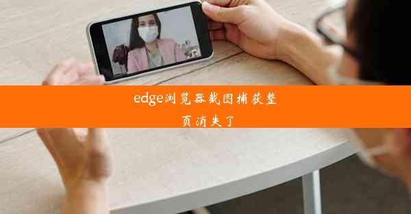 edge浏览器截图捕获整页消失了