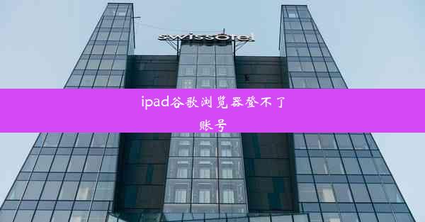 ipad谷歌浏览器登不了账号