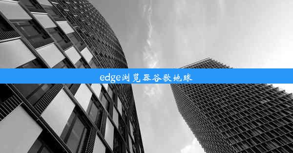 edge浏览器谷歌地球