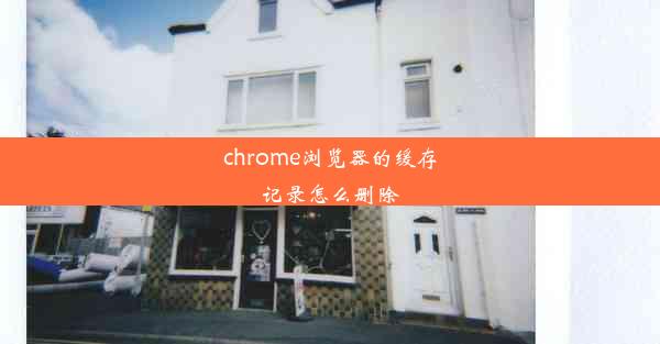 chrome浏览器的缓存记录怎么删除