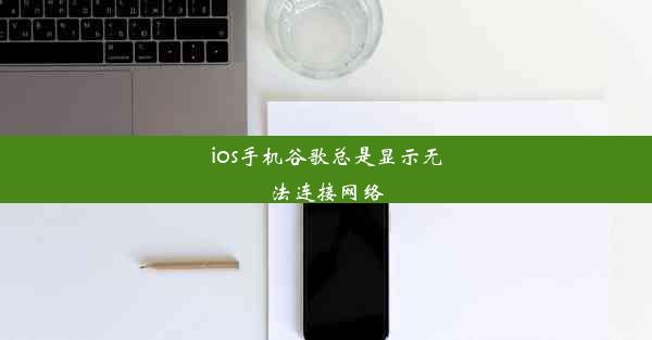 ios手机谷歌总是显示无法连接网络