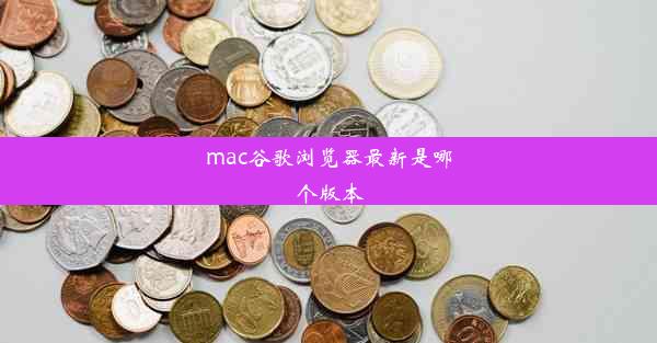 mac谷歌浏览器最新是哪个版本