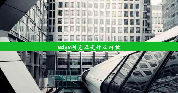 edge浏览器是什么内核