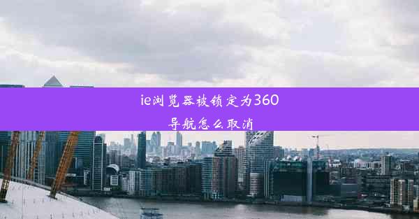 ie浏览器被锁定为360导航怎么取消