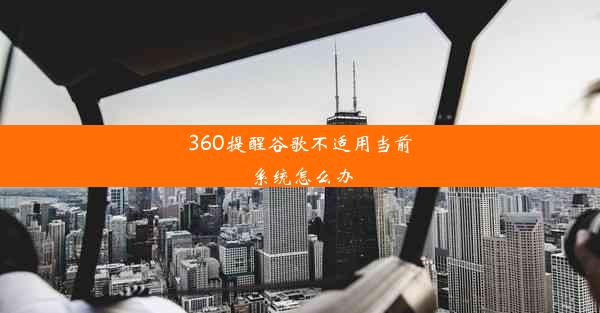 360提醒谷歌不适用当前系统怎么办