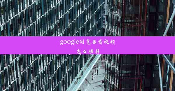 google浏览器看视频怎么横屏