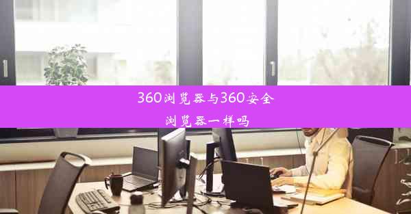 360浏览器与360安全浏览器一样吗