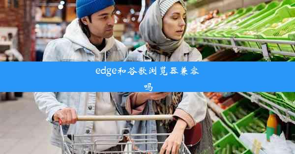 edge和谷歌浏览器兼容吗