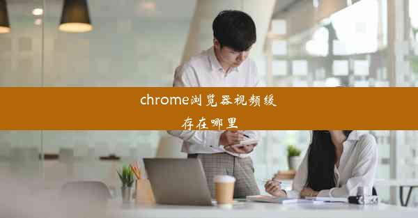 chrome浏览器视频缓存在哪里