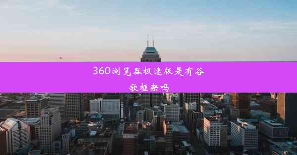 360浏览器极速版是有谷歌框架吗