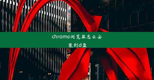 chrome浏览器怎么安装到d盘