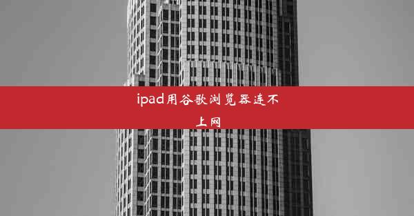 ipad用谷歌浏览器连不上网