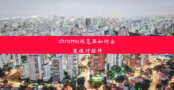 chrome浏览器如何安装银行控件