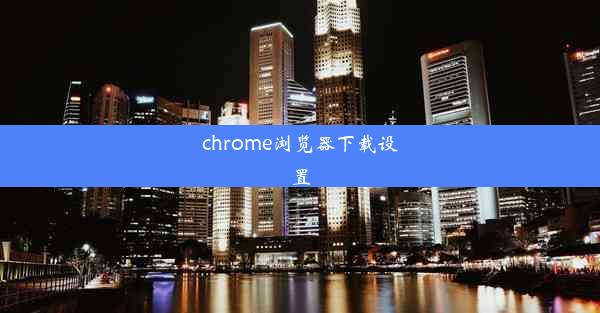 chrome浏览器下载设置