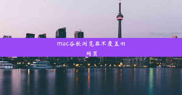 mac谷歌浏览器不覆盖旧网页