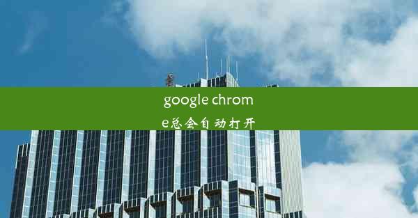 google chrome总会自动打开