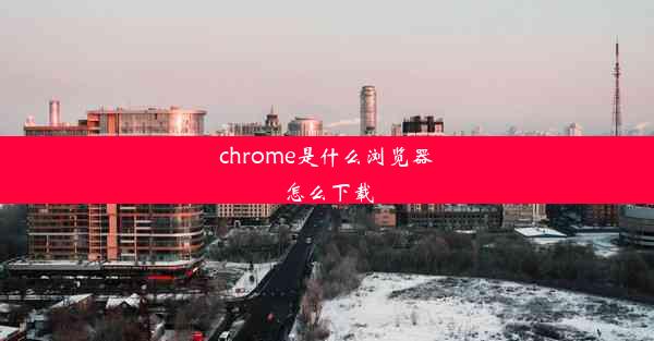 chrome是什么浏览器怎么下载