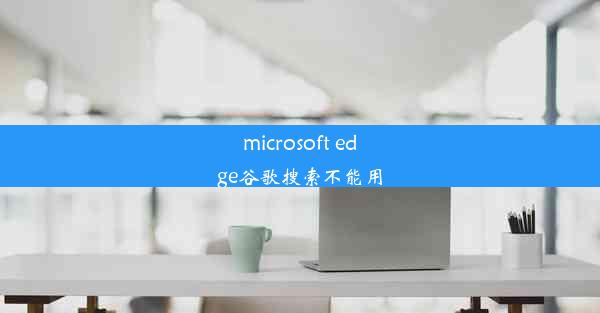 microsoft edge谷歌搜索不能用