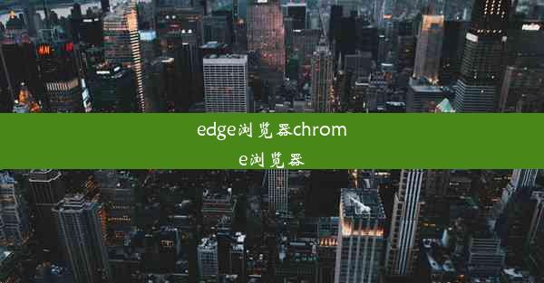 edge浏览器chrome浏览器