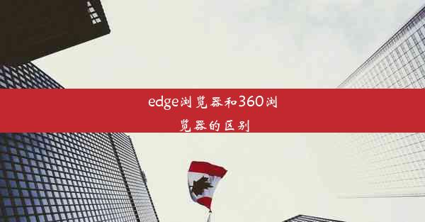 edge浏览器和360浏览器的区别