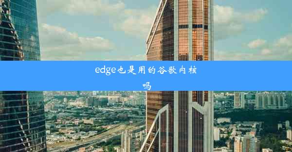 edge也是用的谷歌内核吗