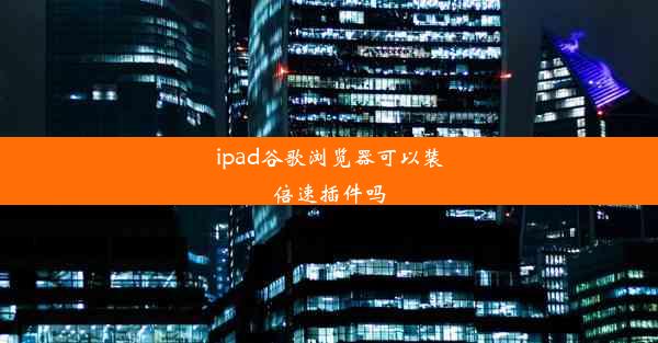 ipad谷歌浏览器可以装倍速插件吗