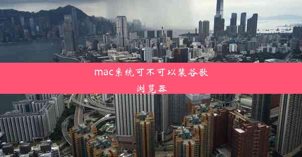 mac系统可不可以装谷歌浏览器