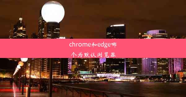 chrome和edge哪个为默认浏览器