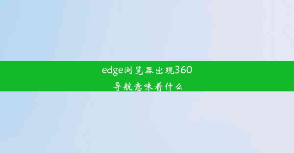 edge浏览器出现360导航意味着什么