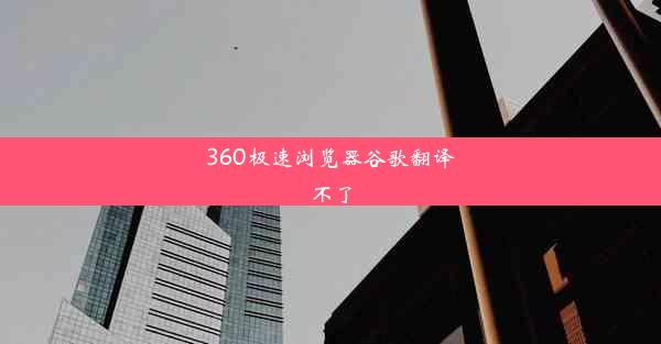 360极速浏览器谷歌翻译不了