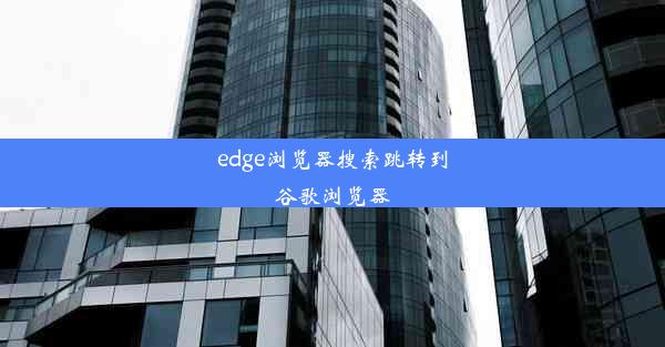 edge浏览器搜索跳转到谷歌浏览器