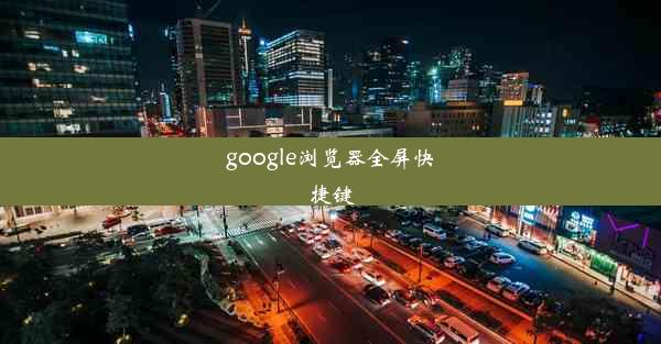 google浏览器全屏快捷键