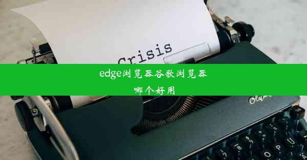 edge浏览器谷歌浏览器哪个好用