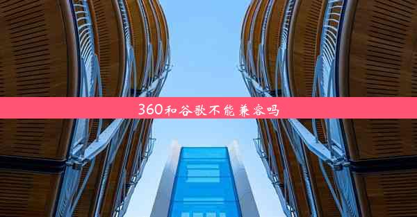 360和谷歌不能兼容吗