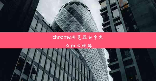 chrome浏览器安卓怎么扫二维码