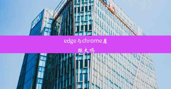 edge与chrome差距大吗