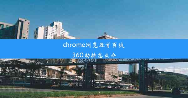 chrome浏览器首页被360劫持怎么办