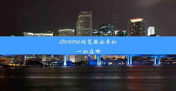 chrome浏览器安卓扫一扫在哪