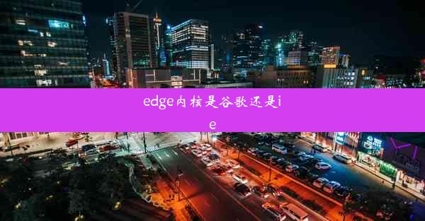 edge内核是谷歌还是ie