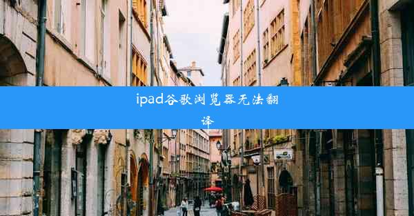 ipad谷歌浏览器无法翻译