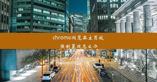 chrome浏览器主页被强制篡改怎么办