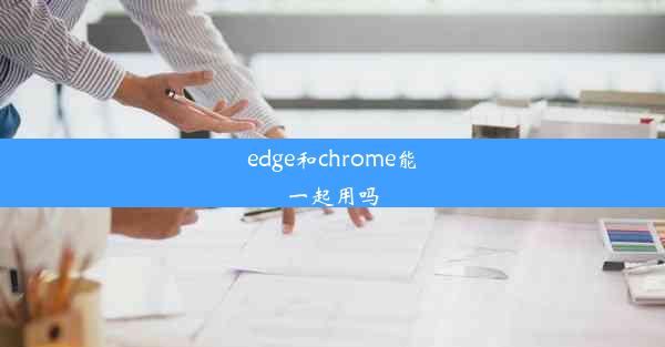 edge和chrome能一起用吗