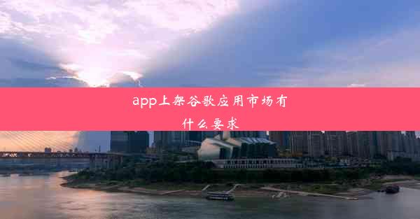 app上架谷歌应用市场有什么要求