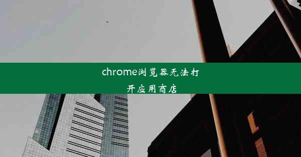 chrome浏览器无法打开应用商店