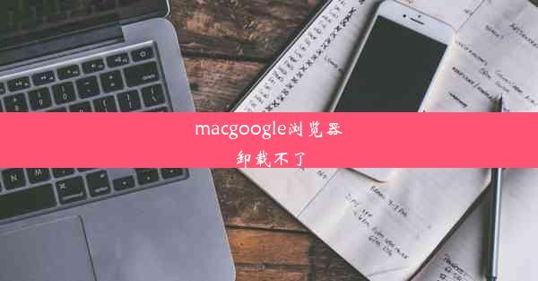 macgoogle浏览器卸载不了