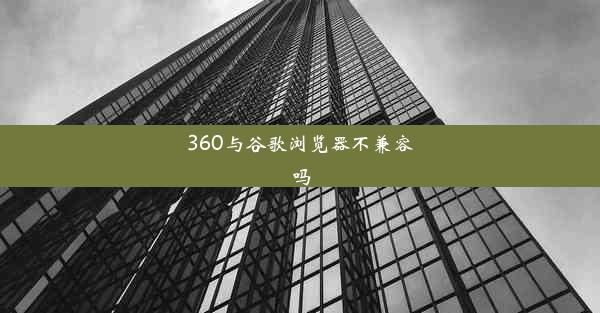 360与谷歌浏览器不兼容吗